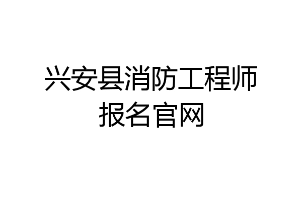 兴安县消防工程师报名官网