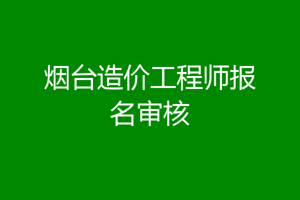 烟台造价工程师报名审核