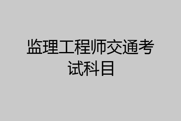 监理工程师交通考试科目