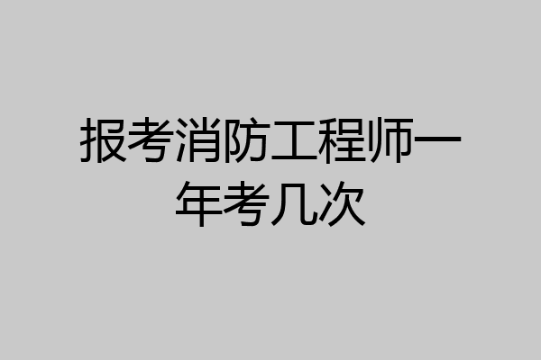 报考消防工程师一年考几次