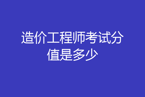 造价工程师考试分值是多少