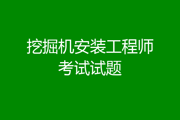 挖掘机安装工程师考试试题