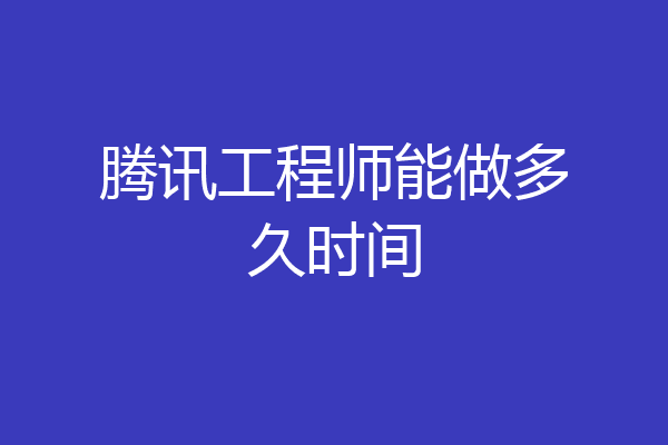 腾讯工程师能做多久时间