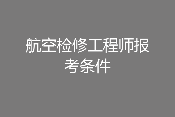 航空检修工程师报考条件