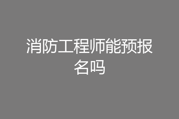 消防工程师能预报名吗