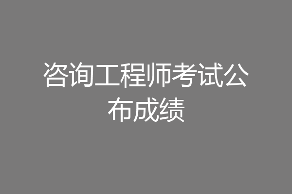 咨询工程师考试公布成绩