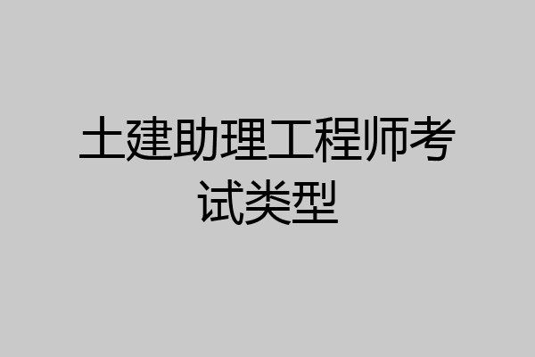 土建助理工程师考试类型