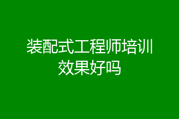 装配式工程师培训效果好吗