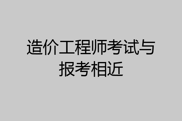 造价工程师考试与报考相近