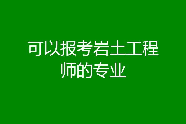 可以报考岩土工程师的专业