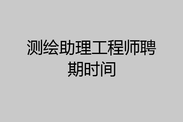 测绘助理工程师聘期时间