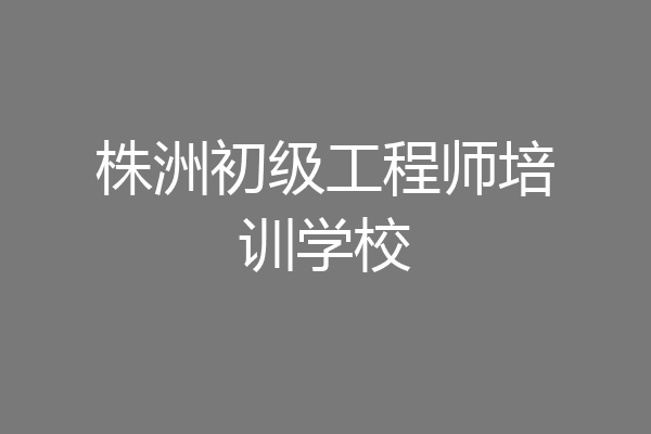 株洲初级工程师培训学校