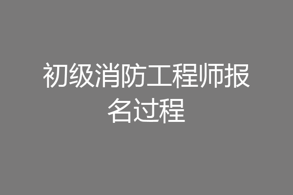 初级消防工程师报名过程