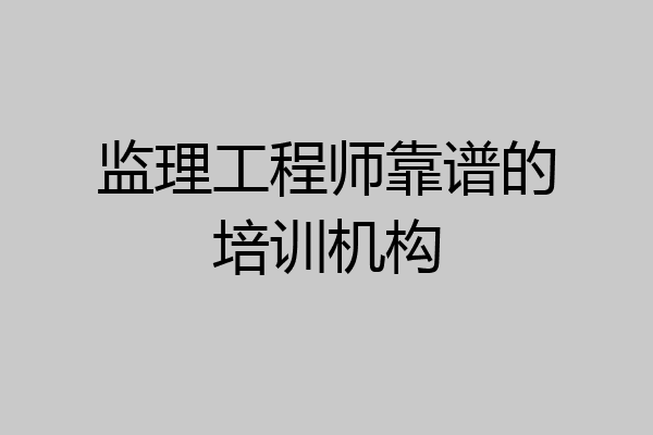监理工程师靠谱的培训机构
