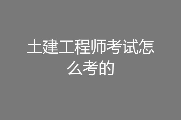 土建工程师考试怎么考的