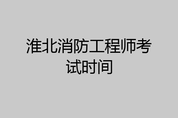 淮北消防工程师考试时间
