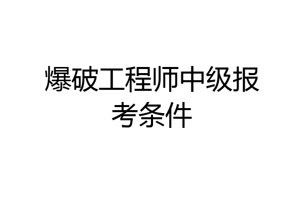 爆破工程师中级报考条件