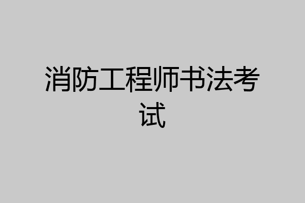 消防工程师书法考试