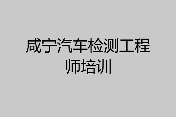 咸宁汽车检测工程师培训