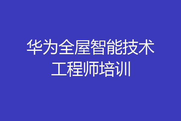 华为全屋智能技术工程师培训