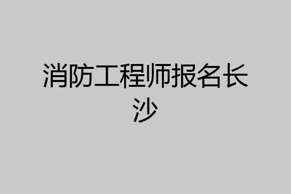 消防工程师报名长沙