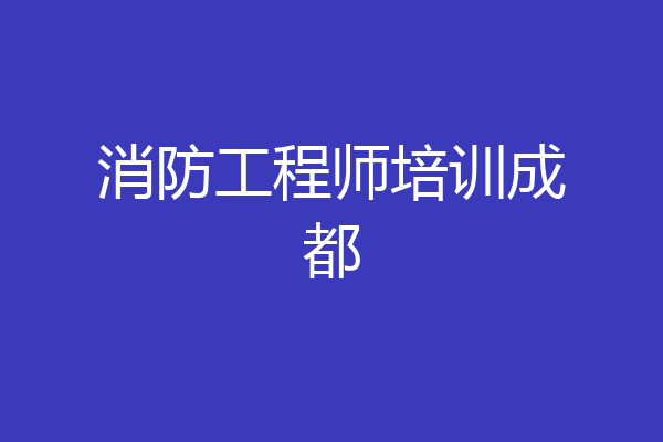 消防工程师培训成都
