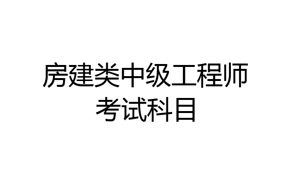 房建类中级工程师考试科目