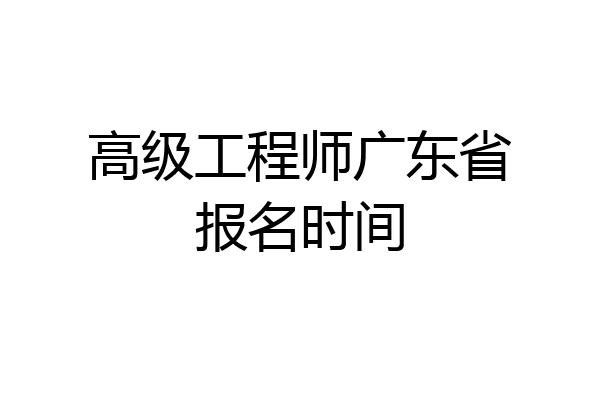 高级工程师广东省报名时间
