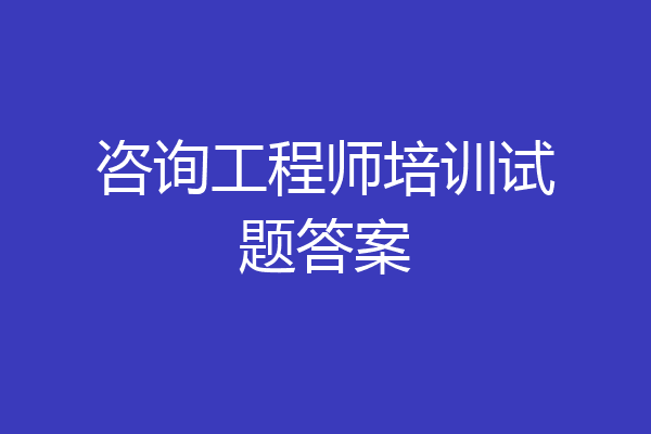 咨询工程师培训试题答案