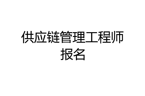 供应链管理工程师报名