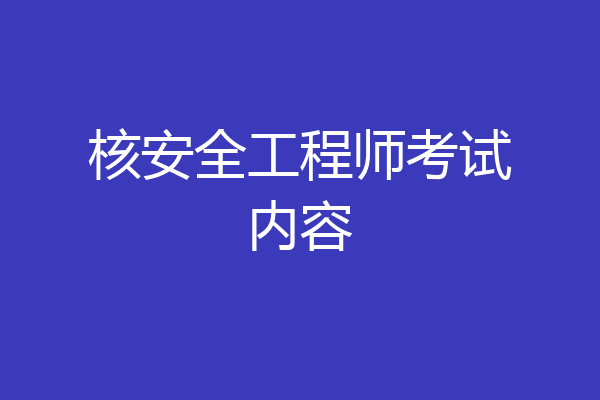 核安全工程师考试内容