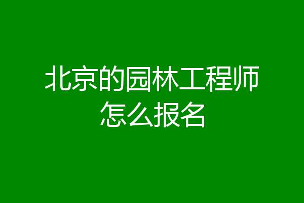 北京的园林工程师怎么报名