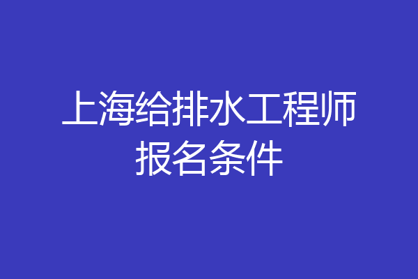 上海给排水工程师报名条件