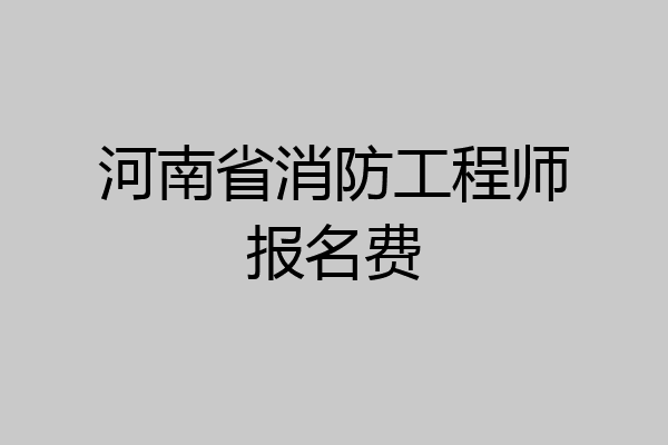 河南省消防工程师报名费
