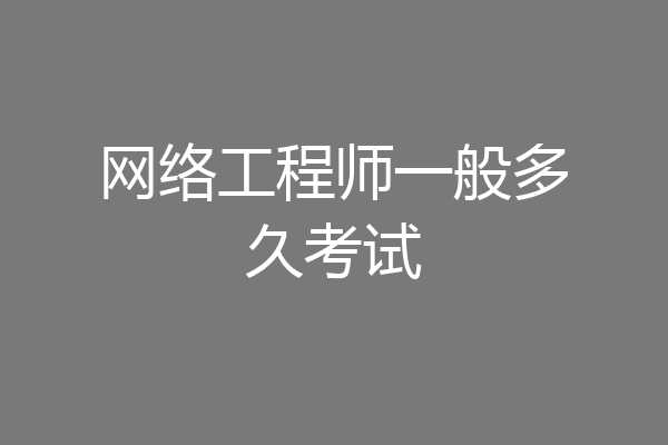 网络工程师一般多久考试