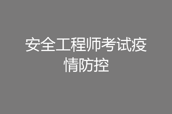 安全工程师考试疫情防控