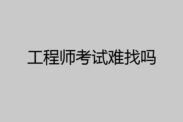 工程师考试难找吗
