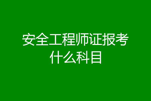 安全工程师证报考什么科目