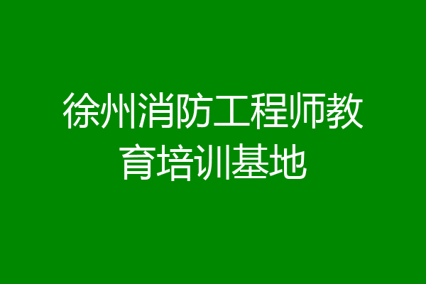 徐州消防工程师教育培训基地