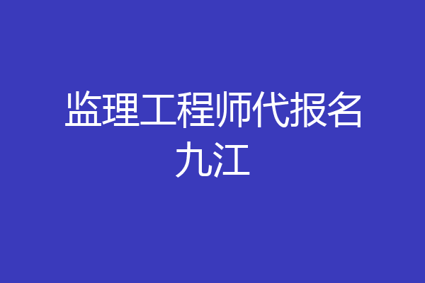 监理工程师代报名九江