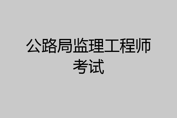 公路局监理工程师考试
