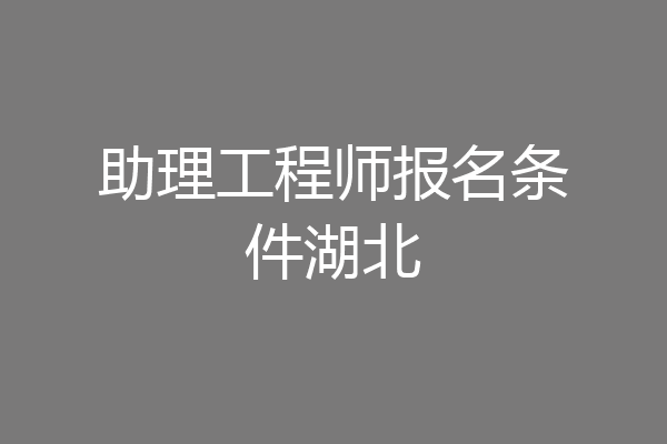 助理工程师报名条件湖北