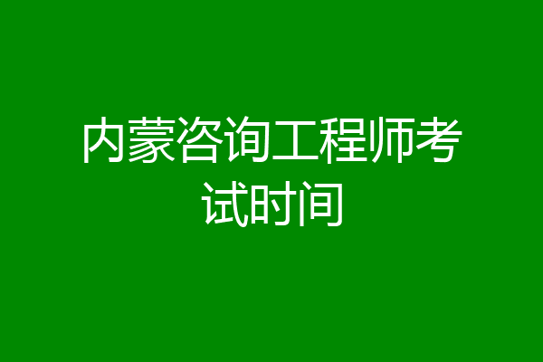 内蒙咨询工程师考试时间