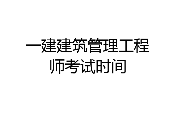 一建建筑管理工程师考试时间