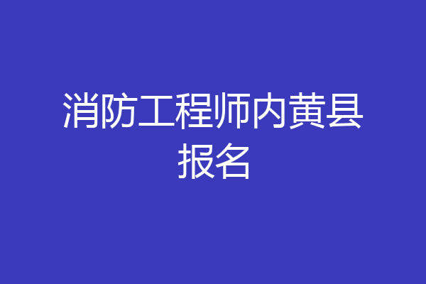 消防工程师内黄县报名