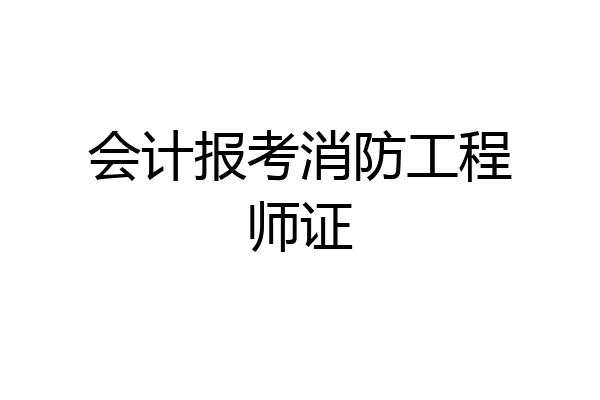会计报考消防工程师证