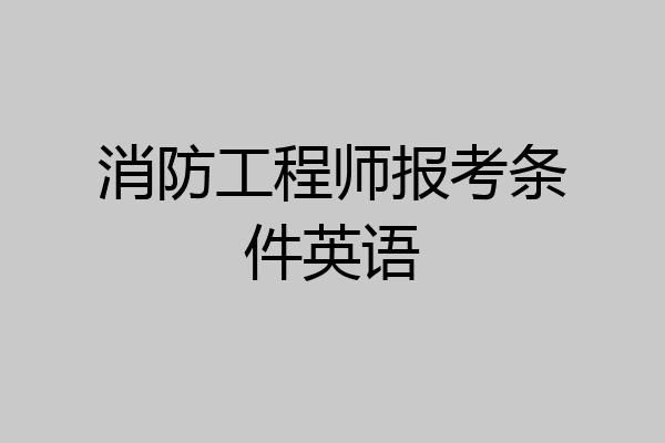 消防工程师报考条件英语