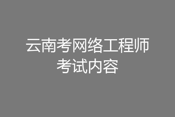 云南考网络工程师考试内容