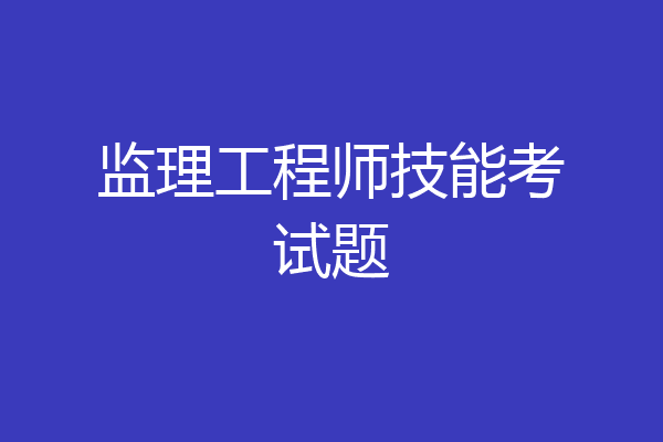 监理工程师技能考试题