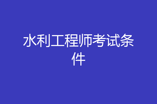 水利工程师考试条件